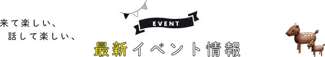 来て楽しい、話して楽しい、最新イベント情報