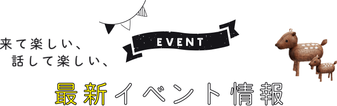 来て楽しい、話して楽しい、最新イベント情報